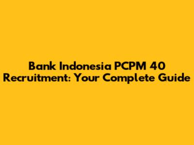Bank Indonesia PCPM 40 Recruitment: Your Complete Guide