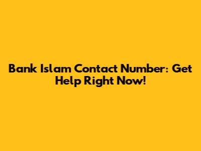 Bank Islam Contact Number: Get Help Right Now!