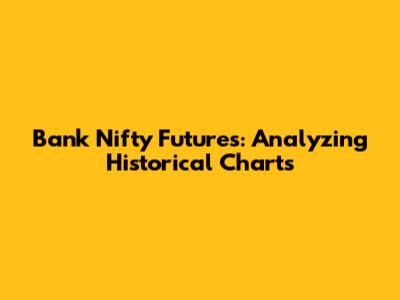 Bank Nifty Futures: Analyzing Historical Charts