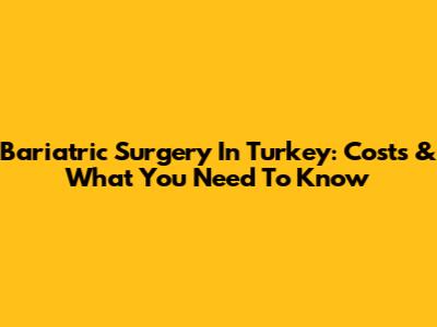 Bariatric Surgery In Turkey: Costs & What You Need To Know