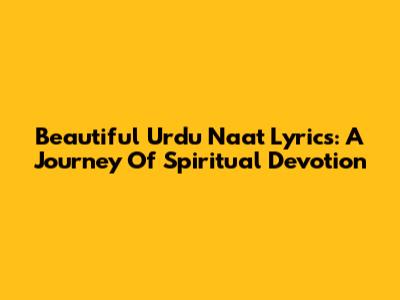 Beautiful Urdu Naat Lyrics: A Journey Of Spiritual Devotion