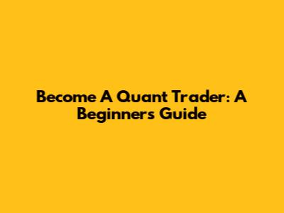 Become A Quant Trader: A Beginner's Guide