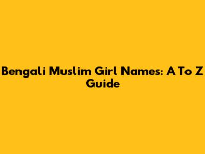 Bengali Muslim Girl Names: A To Z Guide