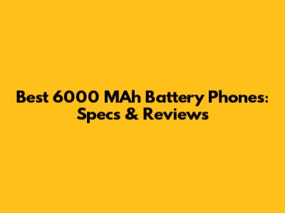 Best 6000 MAh Battery Phones: Specs & Reviews