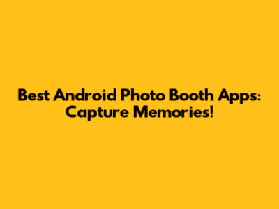 Best Android Photo Booth Apps: Capture Memories!