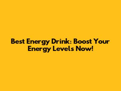 Best Energy Drink: Boost Your Energy Levels Now!