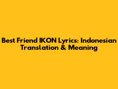 Best Friend IKON Lyrics: Indonesian Translation & Meaning