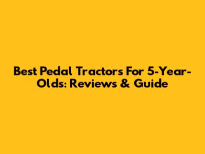 Best Pedal Tractors For 5-Year-Olds: Reviews & Guide