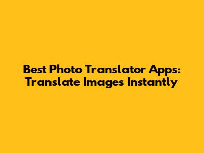 Best Photo Translator Apps: Translate Images Instantly