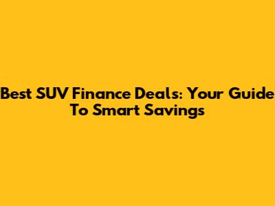Best SUV Finance Deals: Your Guide To Smart Savings