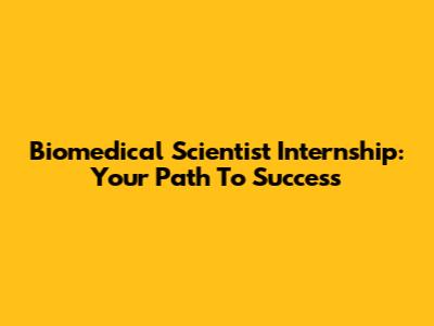 Biomedical Scientist Internship: Your Path To Success
