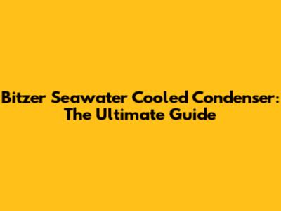 Bitzer Seawater Cooled Condenser: The Ultimate Guide