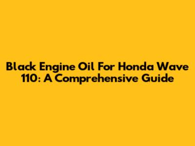 Black Engine Oil For Honda Wave 110: A Comprehensive Guide