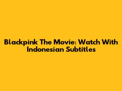 Blackpink The Movie: Watch With Indonesian Subtitles