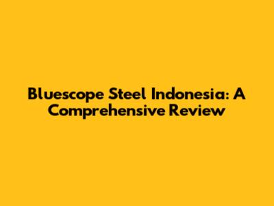 Bluescope Steel Indonesia: A Comprehensive Review