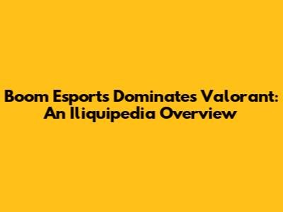 Boom Esports Dominates Valorant: An Iliquipedia Overview