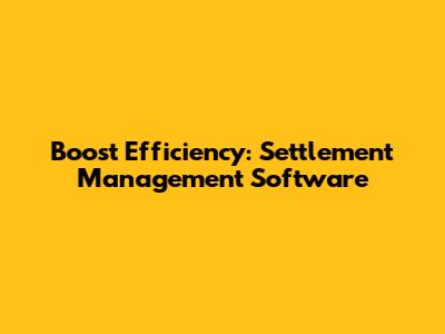 Boost Efficiency: Settlement Management Software