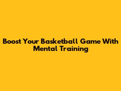Boost Your Basketball Game With Mental Training