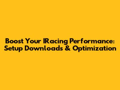 Boost Your IRacing Performance: Setup Downloads & Optimization