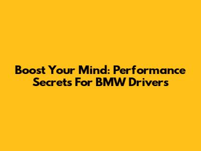 Boost Your Mind: Performance Secrets For BMW Drivers