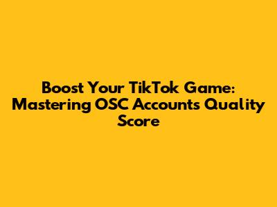 Boost Your TikTok Game: Mastering OSC Accounts Quality Score