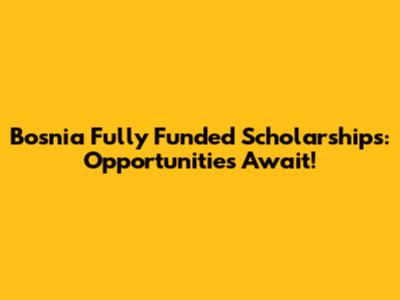 Bosnia Fully Funded Scholarships: Opportunities Await!