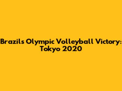 Brazil's Olympic Volleyball Victory: Tokyo 2020
