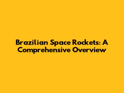 Brazilian Space Rockets: A Comprehensive Overview