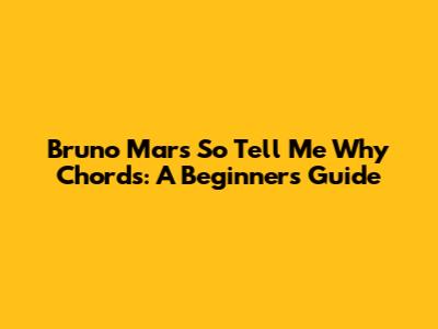 Bruno Mars' 'So Tell Me Why' Chords: A Beginner's Guide