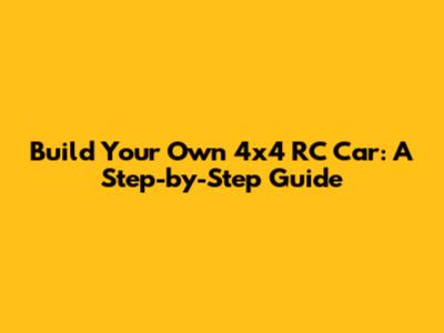 Build Your Own 4x4 RC Car: A Step-by-Step Guide