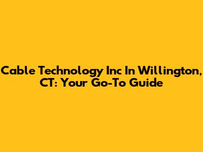 Cable Technology Inc In Willington, CT: Your Go-To Guide