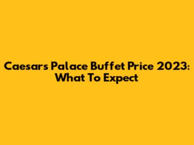 Caesars Palace Buffet Price 2023: What To Expect