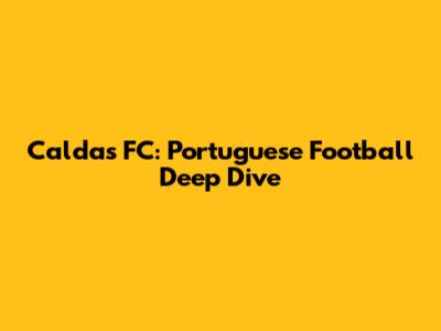 Caldas FC: Portuguese Football Deep Dive