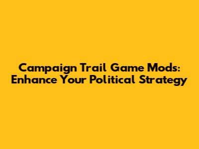 Campaign Trail Game Mods: Enhance Your Political Strategy