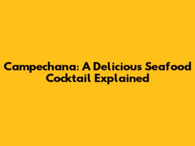 Campechana: A Delicious Seafood Cocktail Explained