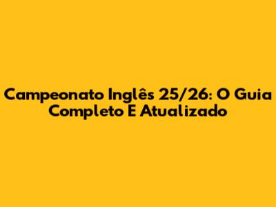Campeonato Inglês 25/26: O Guia Completo E Atualizado