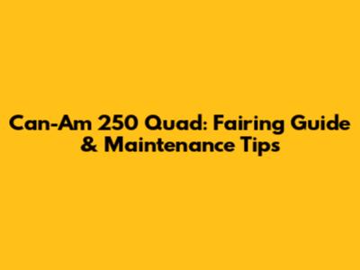 Can-Am 250 Quad: Fairing Guide & Maintenance Tips