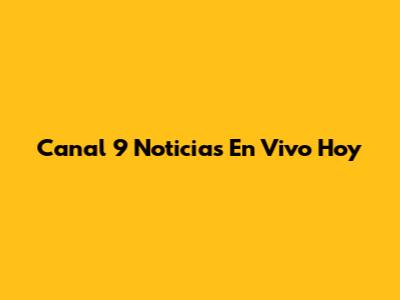 Canal 9 Noticias En Vivo Hoy