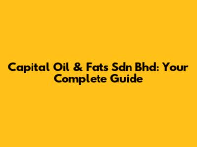 Capital Oil & Fats Sdn Bhd: Your Complete Guide
