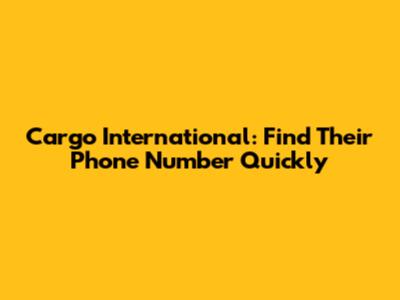 Cargo International: Find Their Phone Number Quickly