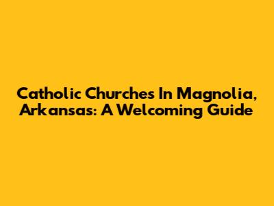 Catholic Churches In Magnolia, Arkansas: A Welcoming Guide