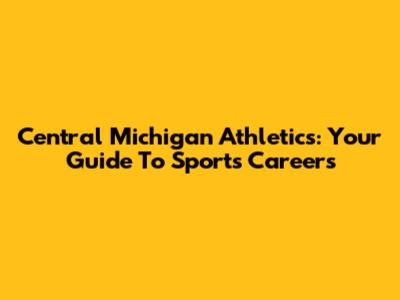 Central Michigan Athletics: Your Guide To Sports Careers
