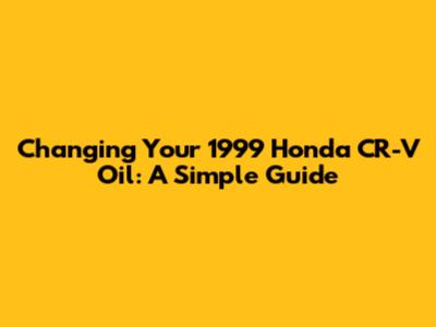 Changing Your 1999 Honda CR-V Oil: A Simple Guide