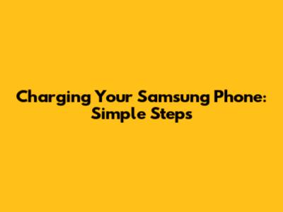 Charging Your Samsung Phone: Simple Steps