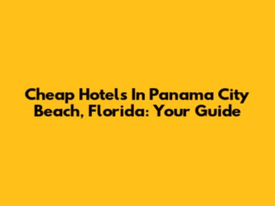 Cheap Hotels In Panama City Beach, Florida: Your Guide