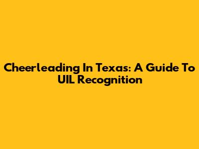 Cheerleading In Texas: A Guide To UIL Recognition