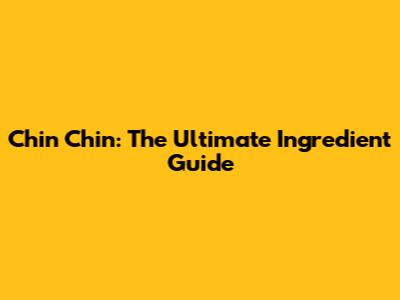 Chin Chin: The Ultimate Ingredient Guide