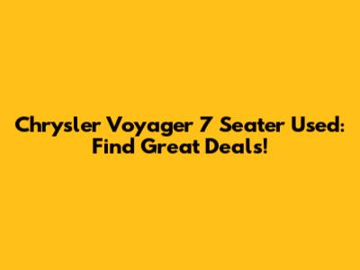 Chrysler Voyager 7 Seater Used: Find Great Deals!