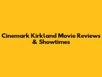 Cinemark Kirkland Movie Reviews & Showtimes