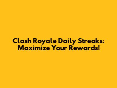 Clash Royale Daily Streaks: Maximize Your Rewards!
